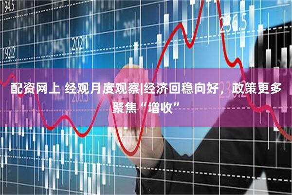配资网上 经观月度观察|经济回稳向好，政策更多聚焦“增收”